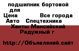 подшипник бортовой для komatsu 195.27.12390 › Цена ­ 6 500 - Все города Авто » Спецтехника   . Ханты-Мансийский,Радужный г.